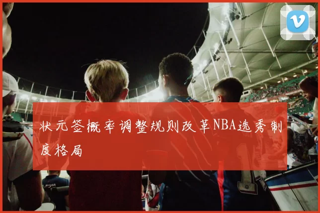 状元签概率调整规则改革NBA选秀制度格局