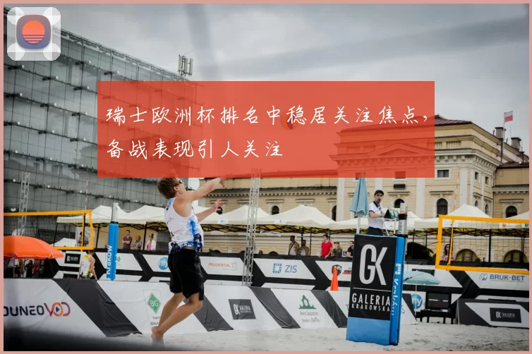 瑞士欧洲杯排名中稳居关注焦点,备战表现引人关注