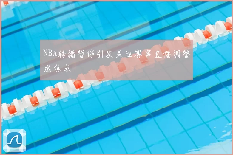 NBA转播暂停引发关注赛事直播调整成焦点