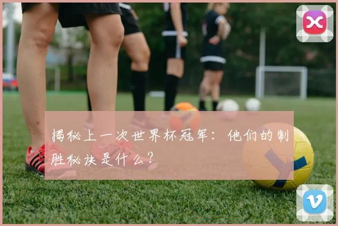 揭秘上一次世界杯冠军：他们的制胜秘诀是什么？