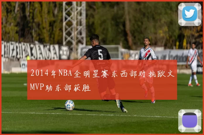 2014年NBA全明星赛东西部对抗欧文MVP助东部获胜