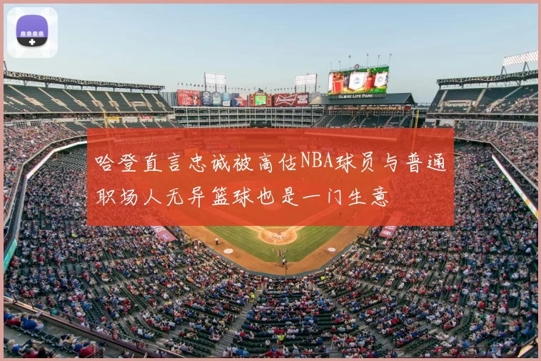 哈登直言忠诚被高估NBA球员与普通职场人无异篮球也是一门生意