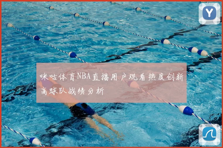 咪咕体育NBA直播用户观看热度创新高球队战绩分析