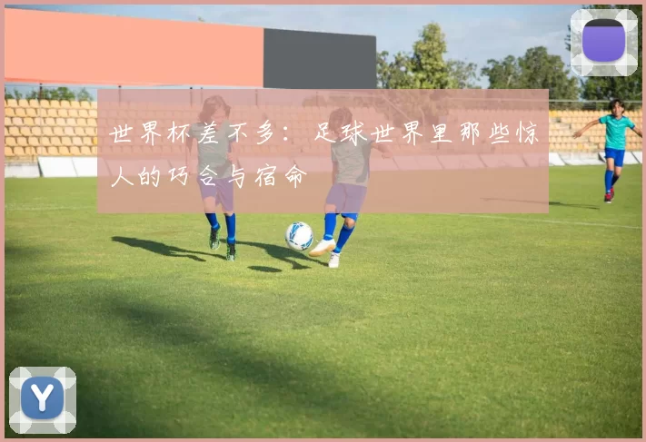 世界杯差不多:足球世界里那些惊人的巧合与宿命