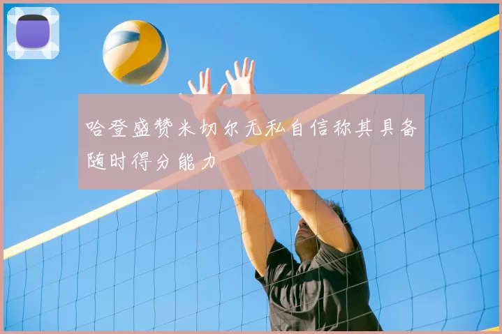 哈登盛赞米切尔无私自信称其具备随时得分能力