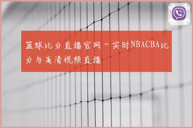 篮球比分直播官网 - 实时NBACBA比分与高清视频直播
