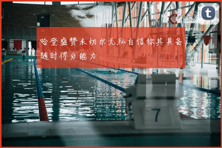 哈登盛赞米切尔无私自信称其具备随时得分能力