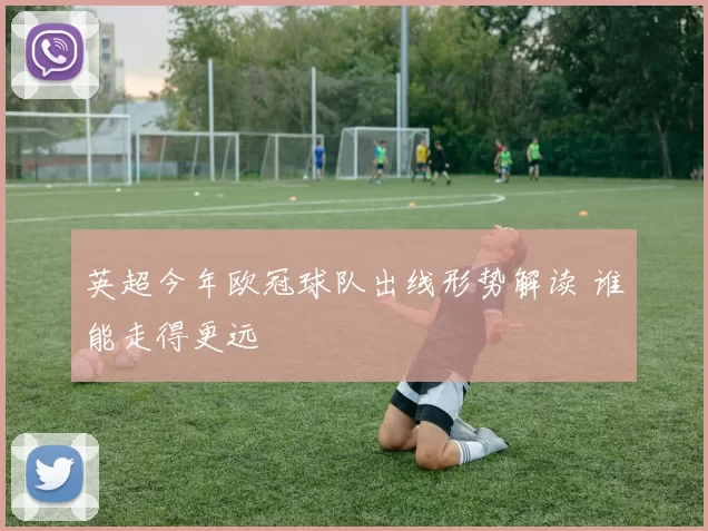 英超今年欧冠球队出线形势解读 谁能走得更远