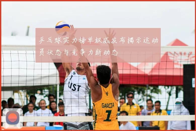 乒乓球实力榜单权威发布揭示运动员状态与竞争力新动态