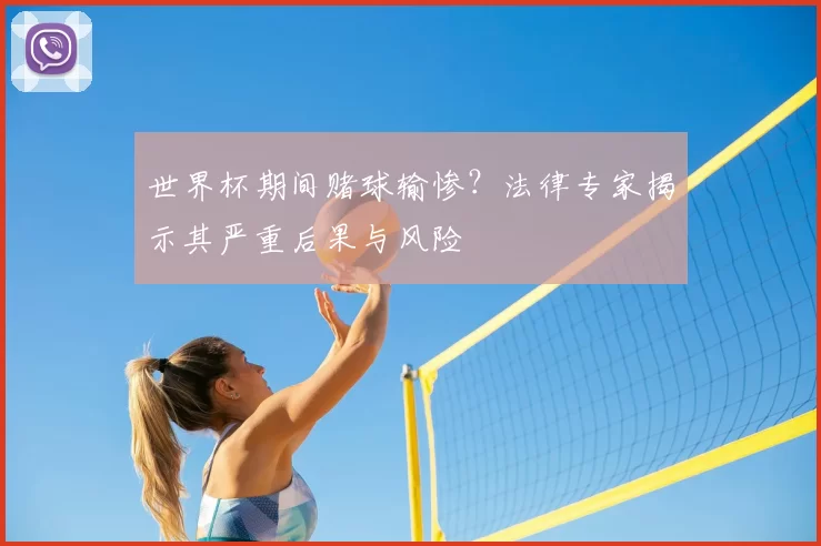 世界杯期间赌球输惨?法律专家揭示其严重后果与风险