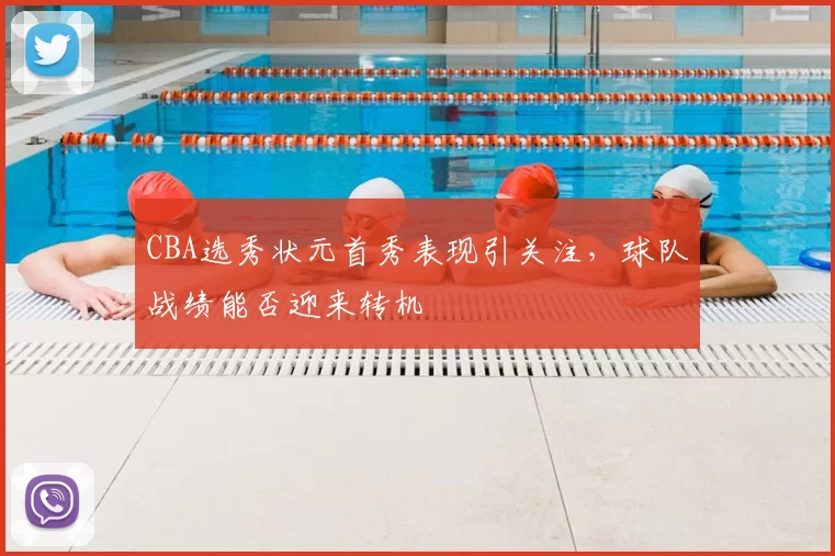 CBA选秀状元首秀表现引关注,球队战绩能否迎来转机
