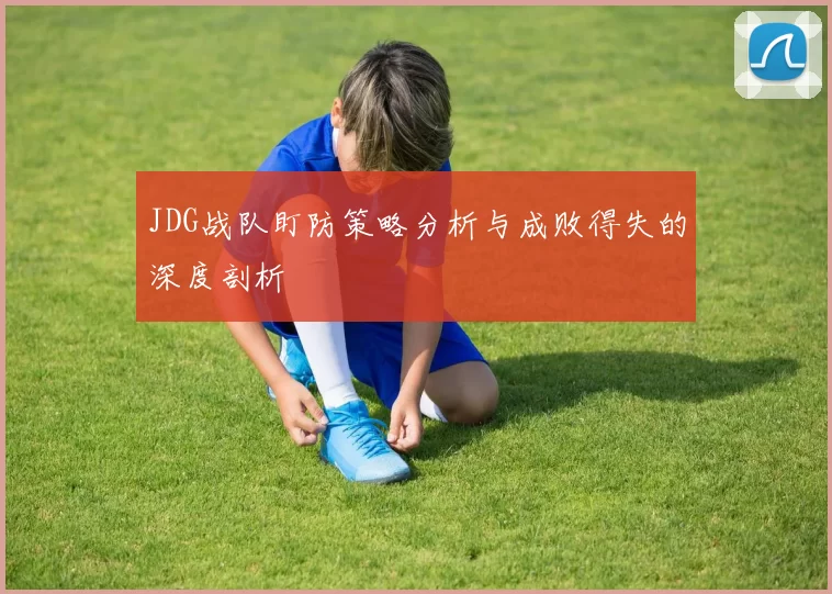 JDG战队盯防策略分析与成败得失的深度剖析