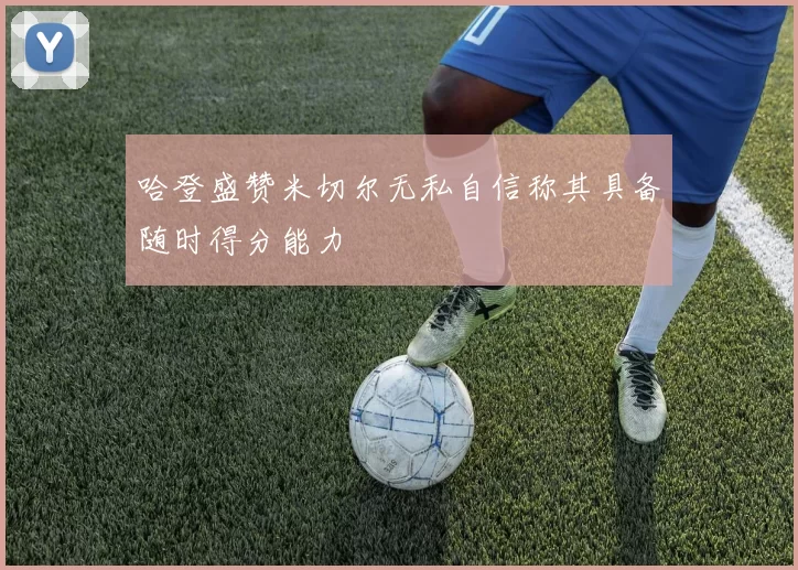 哈登盛赞米切尔无私自信称其具备随时得分能力