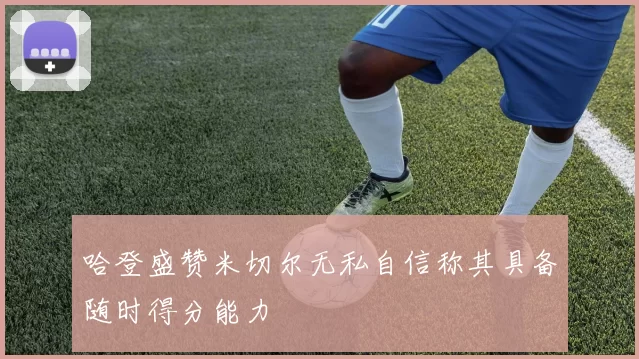 哈登盛赞米切尔无私自信称其具备随时得分能力