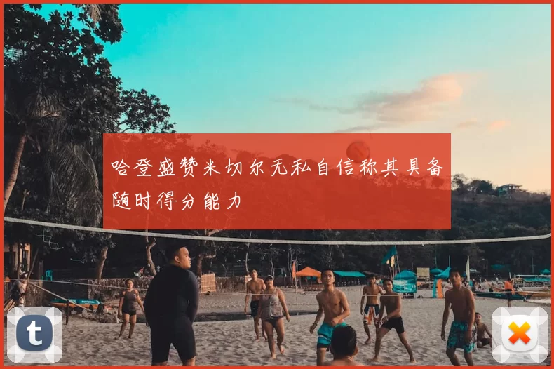 哈登盛赞米切尔无私自信称其具备随时得分能力
