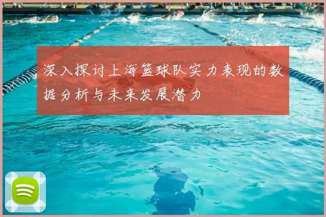 深入探讨上海篮球队实力表现的数据分析与未来发展潜力