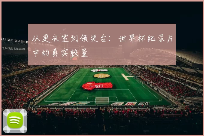 从更衣室到领奖台:世界杯纪录片中的真实较量