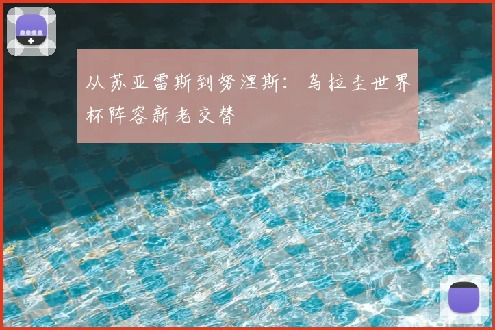 从苏亚雷斯到努涅斯：乌拉圭世界杯阵容新老交替