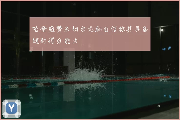 哈登盛赞米切尔无私自信称其具备随时得分能力