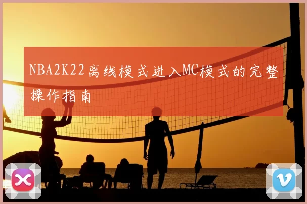 NBA2K22离线模式进入MC模式的完整操作指南