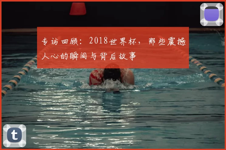 专访回顾:2018世界杯,那些震撼人心的瞬间与背后故事