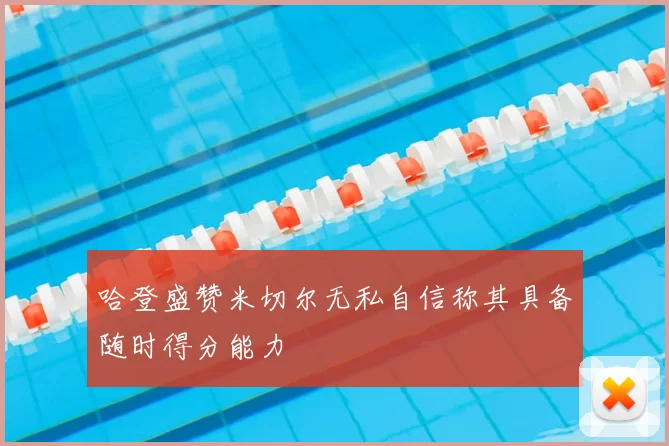 哈登盛赞米切尔无私自信称其具备随时得分能力