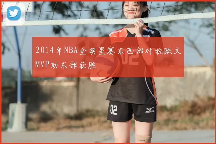 2014年NBA全明星赛东西部对抗欧文MVP助东部获胜