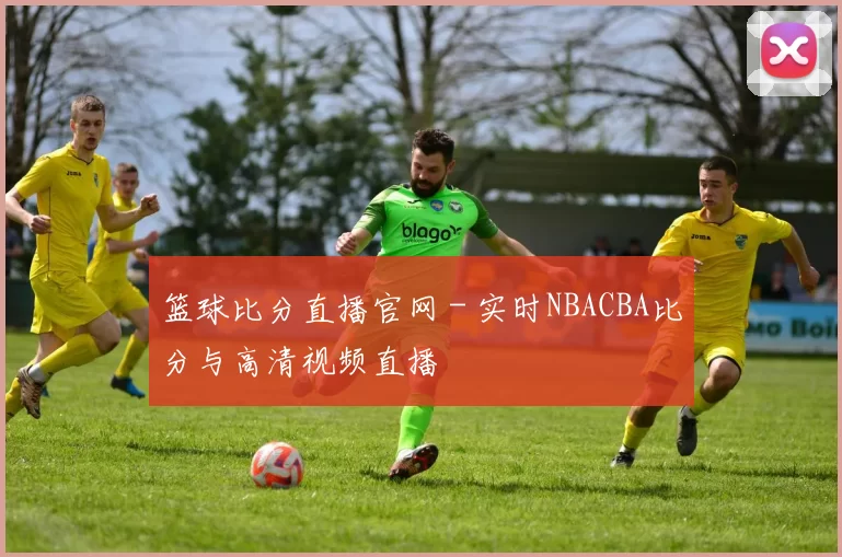 篮球比分直播官网 - 实时NBACBA比分与高清视频直播