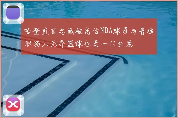 哈登直言忠诚被高估NBA球员与普通职场人无异篮球也是一门生意