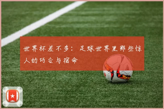 世界杯差不多：足球世界里那些惊人的巧合与宿命