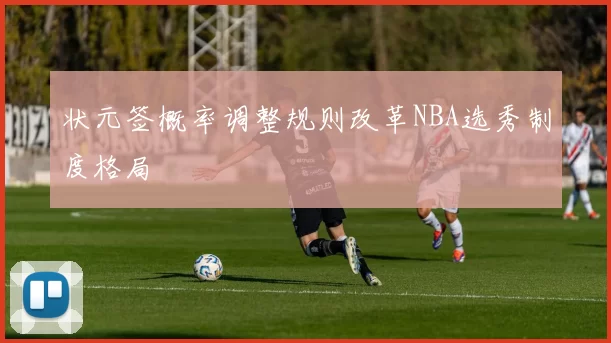 状元签概率调整规则改革NBA选秀制度格局