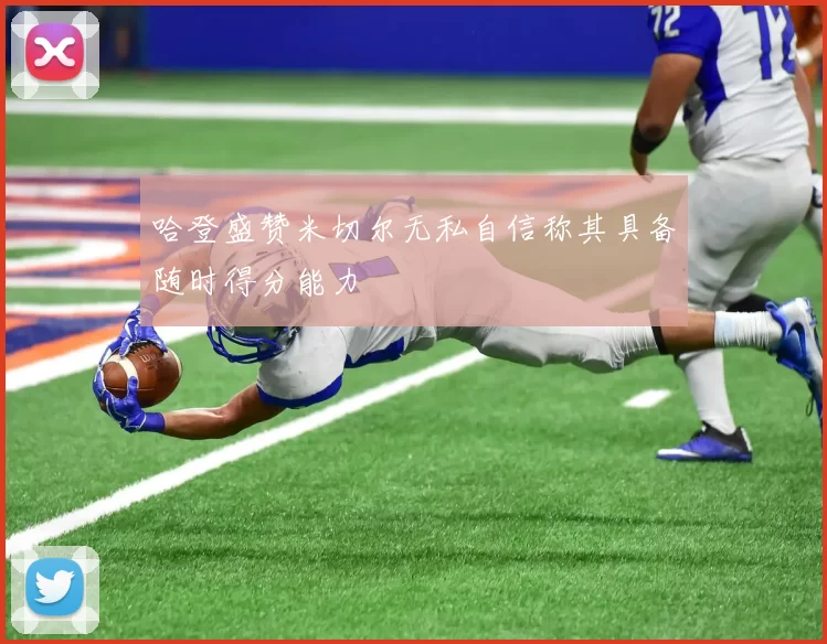 哈登盛赞米切尔无私自信称其具备随时得分能力