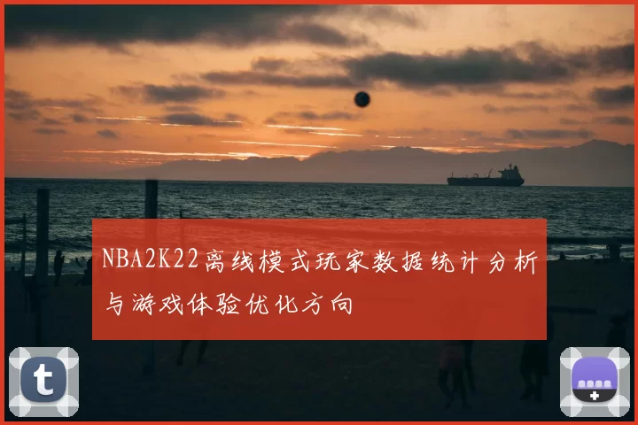 NBA2K22离线模式玩家数据统计分析与游戏体验优化方向