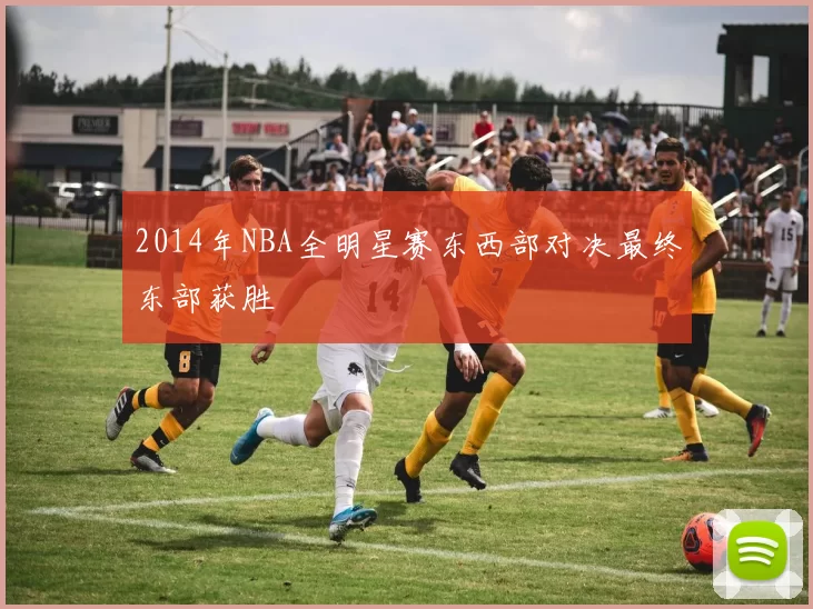 2014年NBA全明星赛东西部对决最终东部获胜