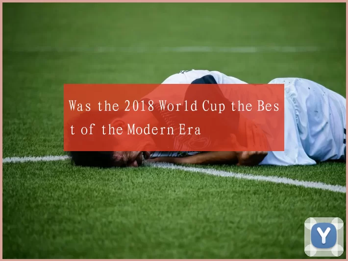 Was the 2018 World Cup the Best of the Modern Era