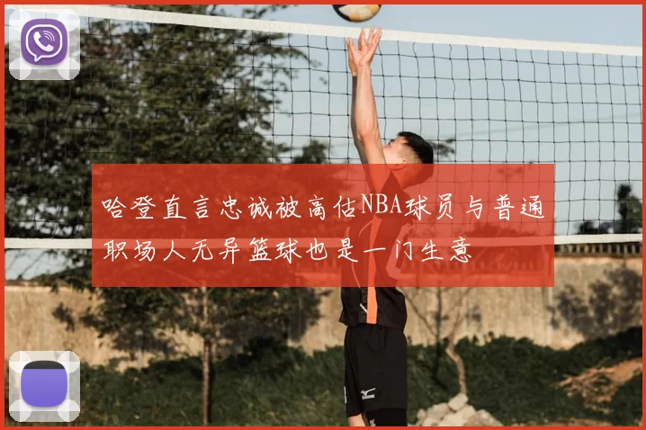 哈登直言忠诚被高估NBA球员与普通职场人无异篮球也是一门生意