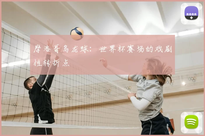 摩洛哥乌龙球：世界杯赛场的戏剧性转折点