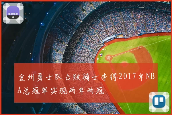金州勇士队击败骑士夺得2017年NBA总冠军实现两年两冠