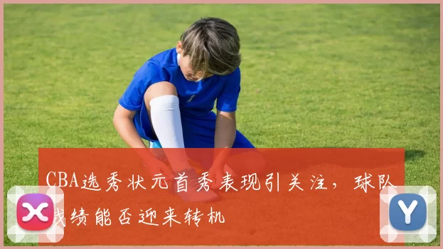 CBA选秀状元首秀表现引关注,球队战绩能否迎来转机