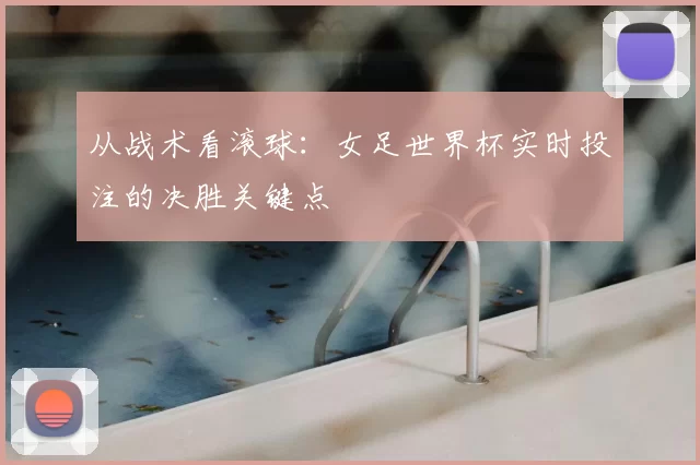 从战术看滚球:女足世界杯实时投注的决胜关键点