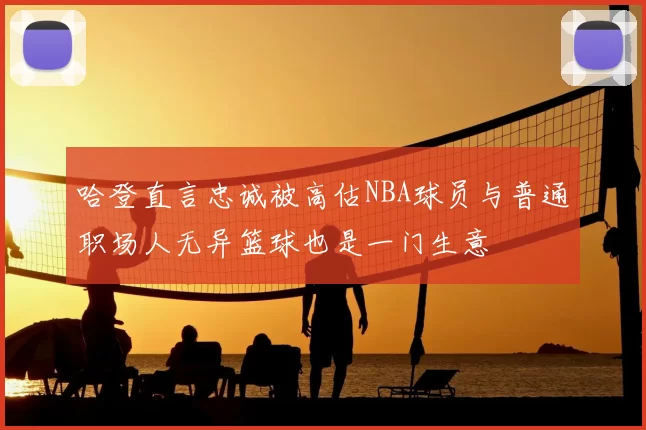 哈登直言忠诚被高估NBA球员与普通职场人无异篮球也是一门生意