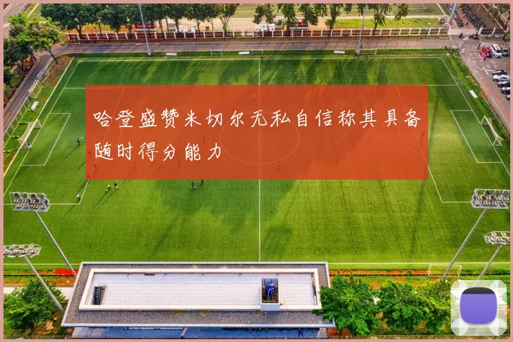 哈登盛赞米切尔无私自信称其具备随时得分能力
