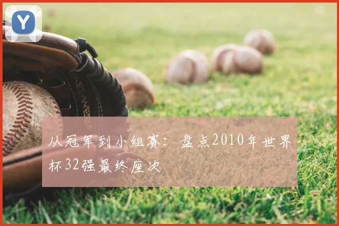 从冠军到小组赛:盘点2010年世界杯32强最终座次