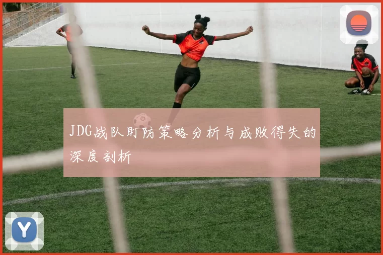 JDG战队盯防策略分析与成败得失的深度剖析