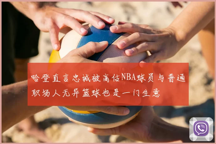 哈登直言忠诚被高估NBA球员与普通职场人无异篮球也是一门生意