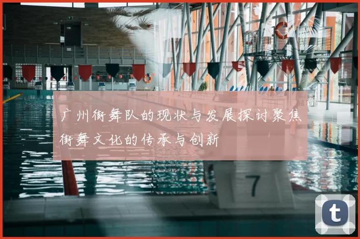 广州街舞队的现状与发展探讨聚焦街舞文化的传承与创新