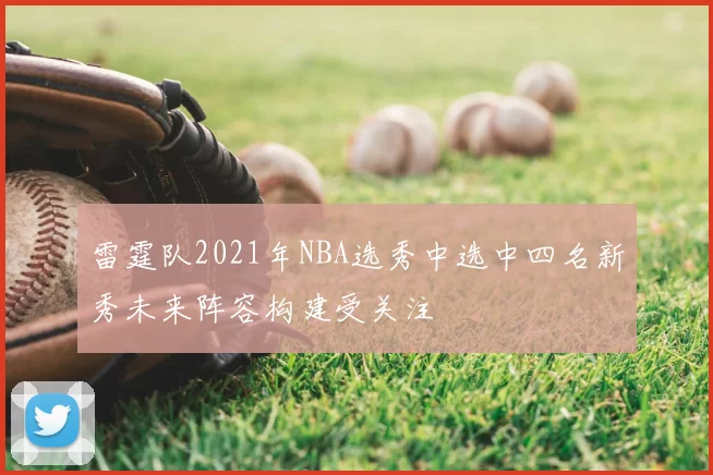 雷霆队2021年NBA选秀中选中四名新秀未来阵容构建受关注