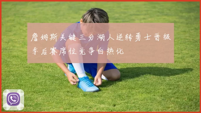 詹姆斯关键三分湖人逆转勇士晋级季后赛席位竞争白热化