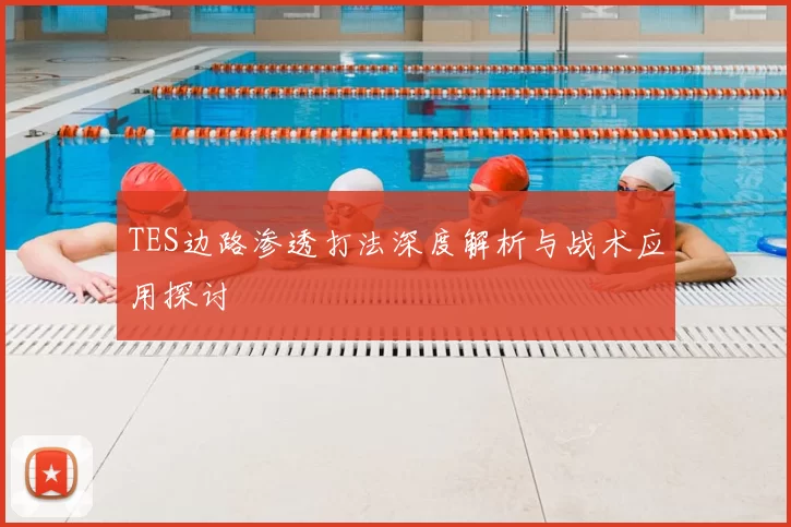 TES边路渗透打法深度解析与战术应用探讨