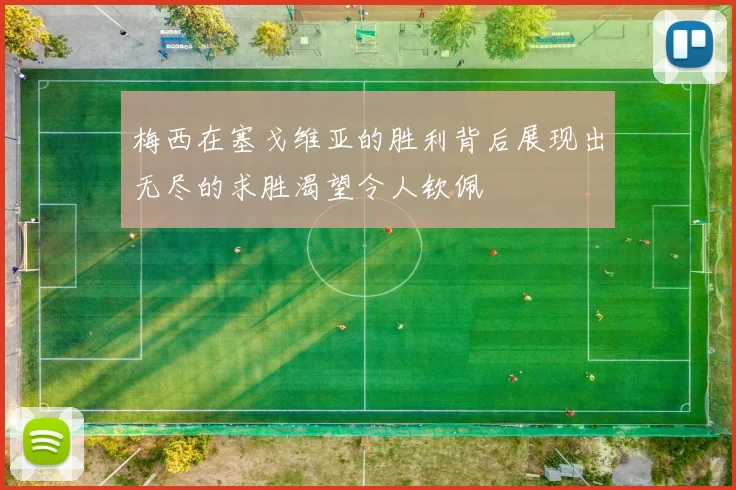 梅西在塞戈维亚的胜利背后展现出无尽的求胜渴望令人钦佩